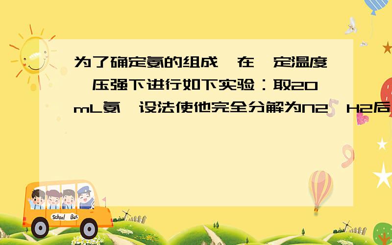 为了确定氨的组成,在一定温度、压强下进行如下实验：取20mL氨,设法使他完全分解为N2、H2后,体积为40mL.假如20mL O2 ,当H2和O2完全化合成水,剩余气体体积为15mL 请根据以上数据确定氨的分子式