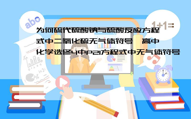 为何硫代硫酸钠与硫酸反应方程式中二氧化硫无气体符号,高中化学选修4中P21方程式中无气体符号