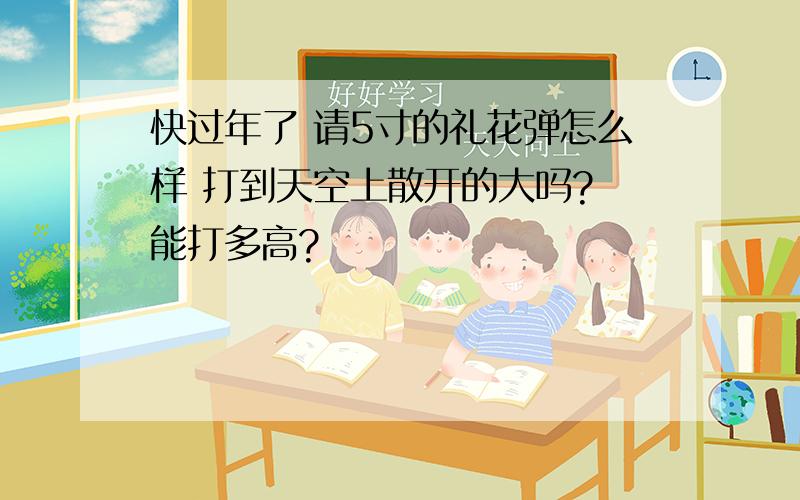 快过年了 请5寸的礼花弹怎么样 打到天空上散开的大吗? 能打多高?