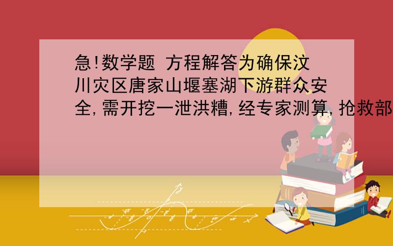 急!数学题 方程解答为确保汶川灾区唐家山堰塞湖下游群众安全,需开挖一泄洪糟,经专家测算,抢救部队计划用10天挖土石13.55万方,施工一天后,考虑到天气等不可预测因素,为确保万无一失,增加