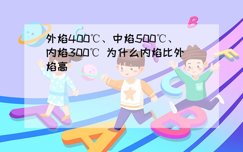 外焰400℃、中焰500℃、内焰300℃ 为什么内焰比外焰高