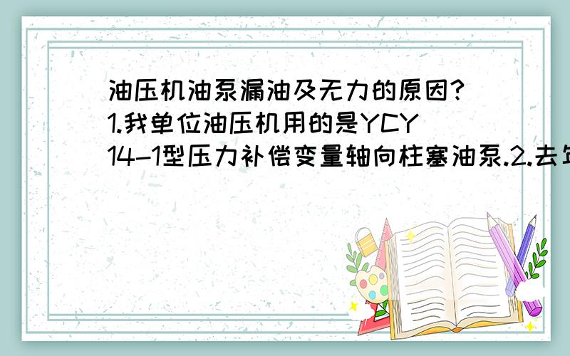 油压机油泵漏油及无力的原因?1.我单位油压机用的是YCY14-1型压力补偿变量轴向柱塞油泵.2.去年底大修过柱塞换新,配油盘及转子与配油盘接触面都用磨床磨过但油泵进出油口与配油盘接触面