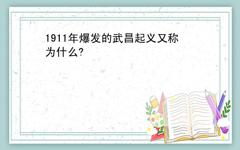 1911年爆发的武昌起义又称为什么?