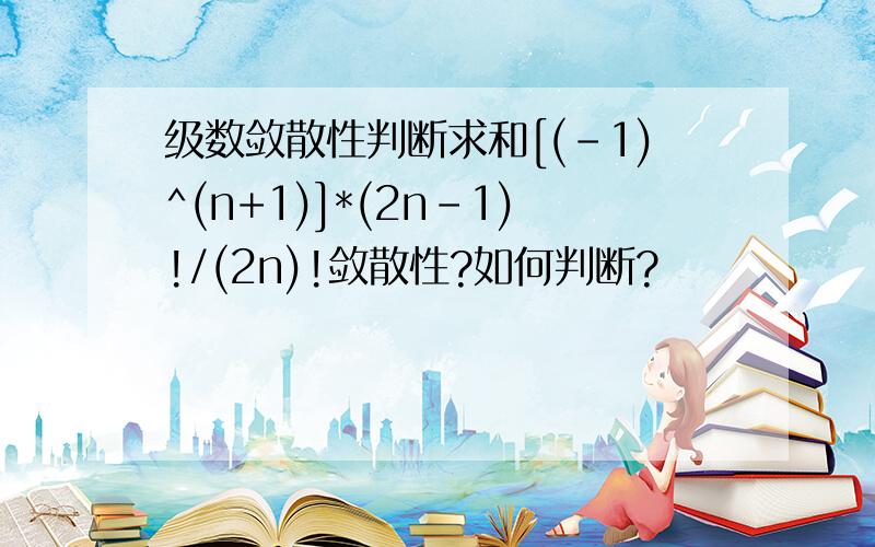 级数敛散性判断求和[(-1)^(n+1)]*(2n-1)!/(2n)!敛散性?如何判断?