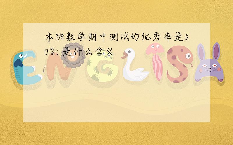 本班数学期中测试的优秀率是50%; 是什么含义