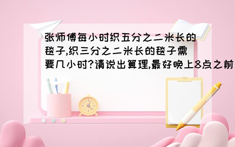 张师傅每小时织五分之二米长的毯子,织三分之二米长的毯子需要几小时?请说出算理,最好晚上8点之前