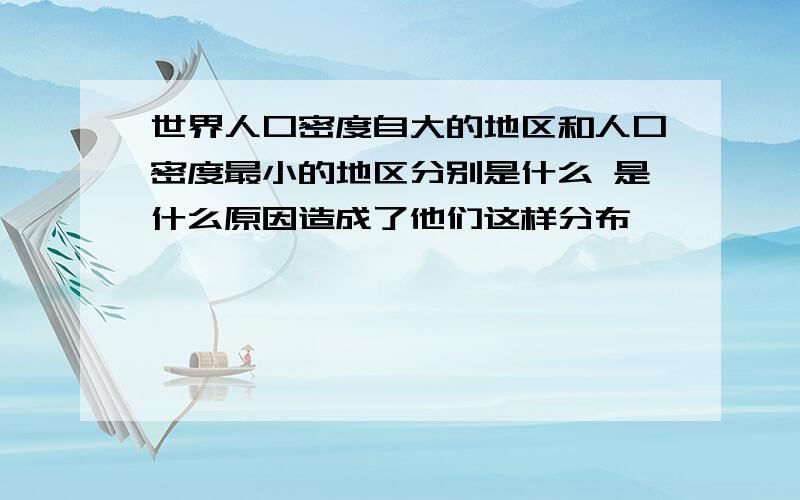 世界人口密度自大的地区和人口密度最小的地区分别是什么 是什么原因造成了他们这样分布