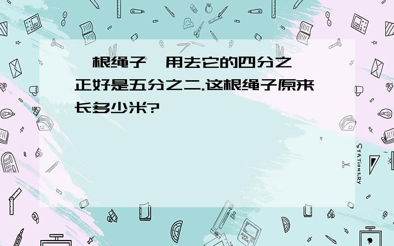 一根绳子,用去它的四分之一,正好是五分之二.这根绳子原来长多少米?