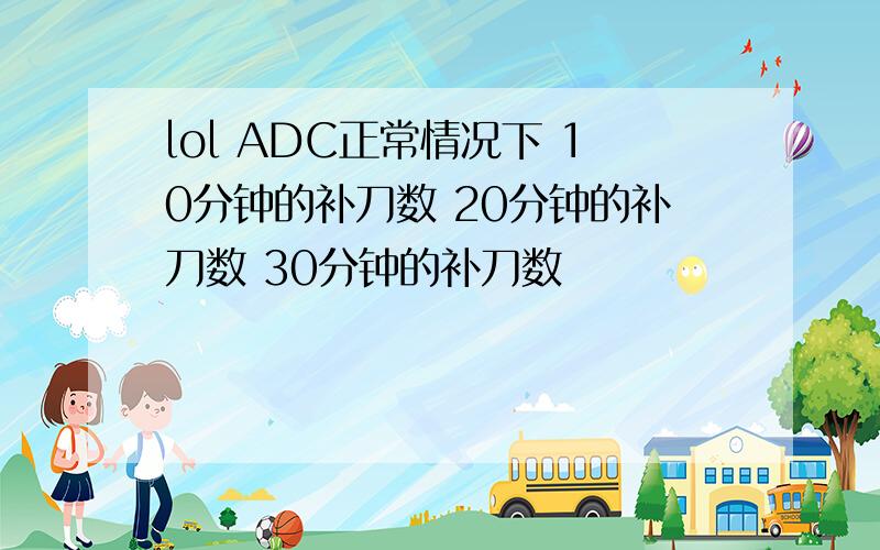 lol ADC正常情况下 10分钟的补刀数 20分钟的补刀数 30分钟的补刀数