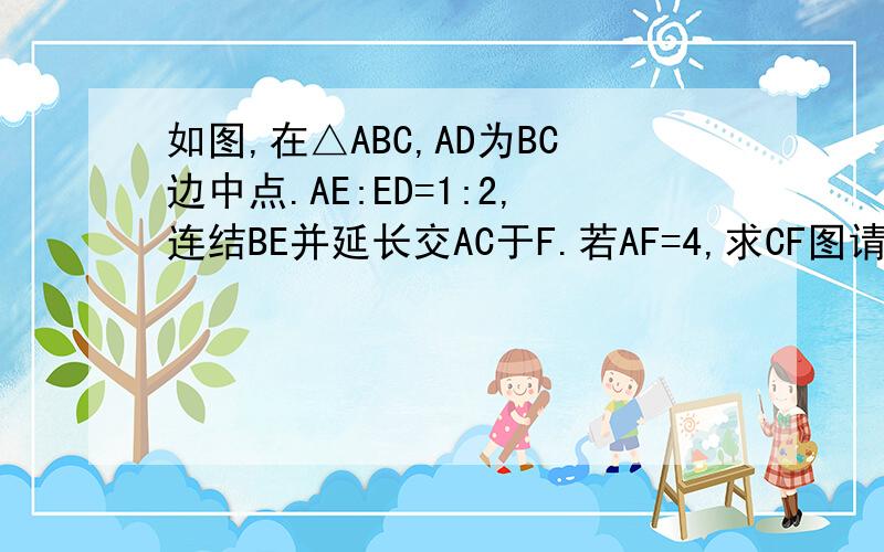 如图,在△ABC,AD为BC边中点.AE:ED=1:2,连结BE并延长交AC于F.若AF=4,求CF图请自画!