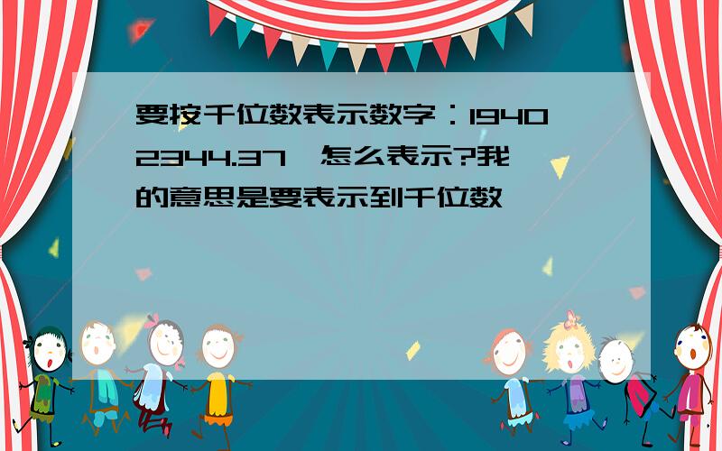 要按千位数表示数字：19402344.37,怎么表示?我的意思是要表示到千位数