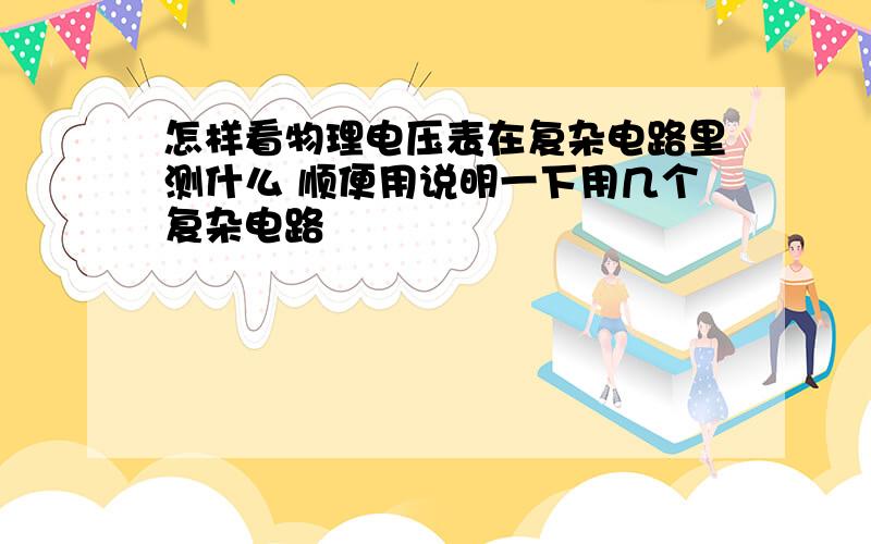 怎样看物理电压表在复杂电路里测什么 顺便用说明一下用几个复杂电路