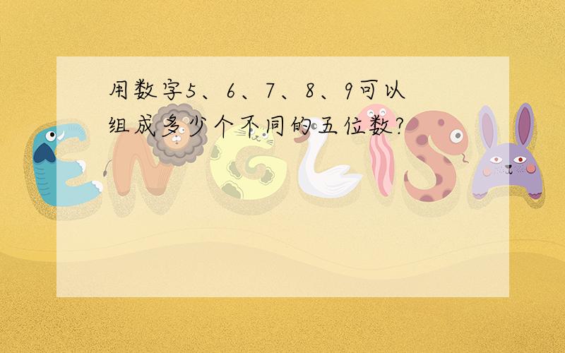 用数字5、6、7、8、9可以组成多少个不同的五位数?