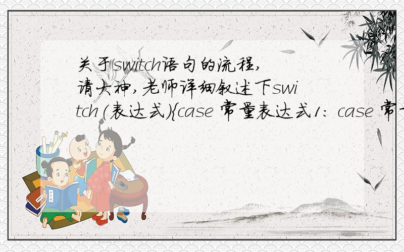 关于switch语句的流程,请大神,老师详细叙述下switch(表达式){case 常量表达式1: case 常量表达式2: case 常量表达式3: 语句序列1;case 常量表达式4: 语句序列2;case 常量表达式5: 语句序列3;break;default: