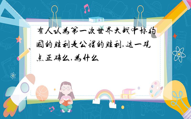 有人认为第一次世界大战中协约国的胜利是公理的胜利,这一观点正确么,为什么