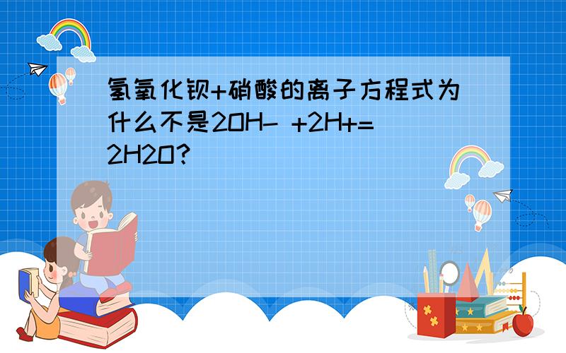 氢氧化钡+硝酸的离子方程式为什么不是2OH- +2H+=2H2O？