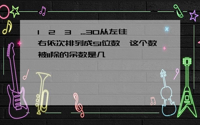 1,2,3,...30从左往右依次排列成51位数,这个数被11除的余数是几