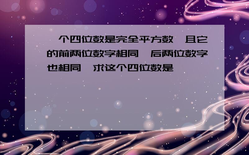 一个四位数是完全平方数,且它的前两位数字相同,后两位数字也相同,求这个四位数是