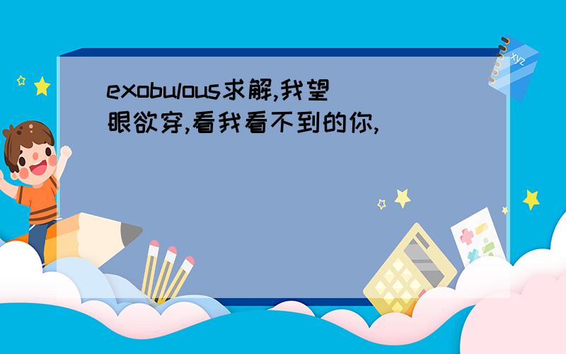 exobulous求解,我望眼欲穿,看我看不到的你,