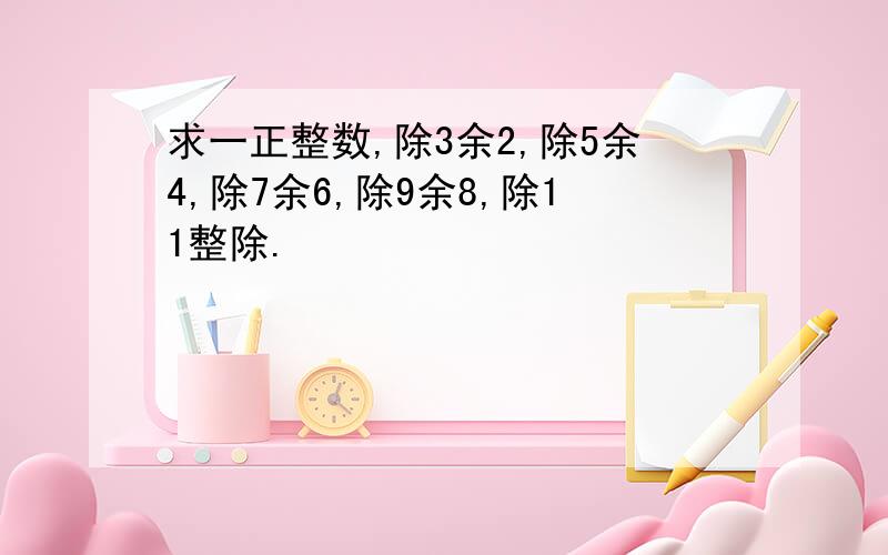 求一正整数,除3余2,除5余4,除7余6,除9余8,除11整除.