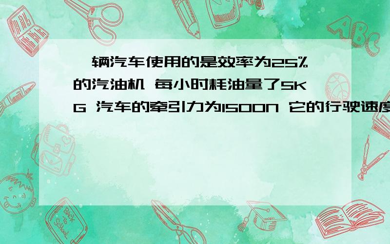 一辆汽车使用的是效率为25%的汽油机 每小时耗油量了5KG 汽车的牵引力为1500N 它的行驶速度是多大?