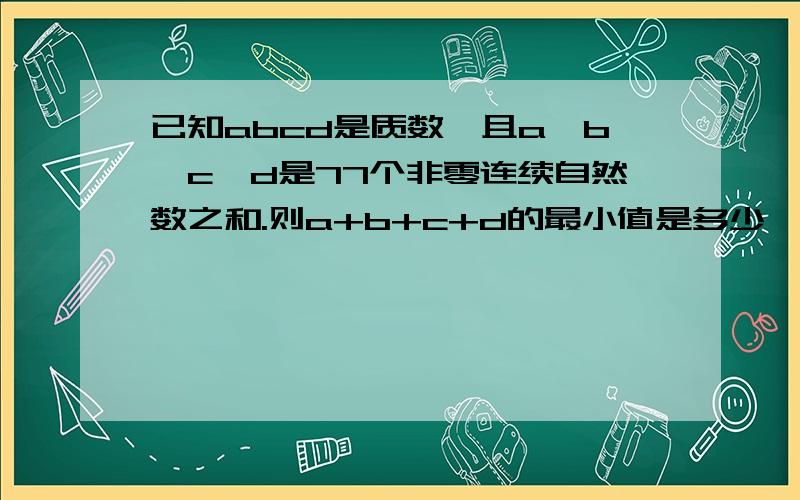 已知abcd是质数,且a*b*c*d是77个非零连续自然数之和.则a+b+c+d的最小值是多少,答案是32,不是34