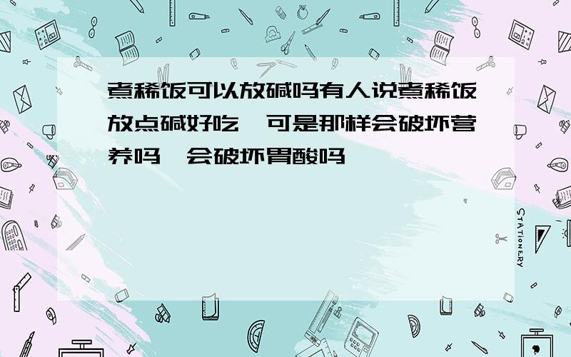 煮稀饭可以放碱吗有人说煮稀饭放点碱好吃,可是那样会破坏营养吗,会破坏胃酸吗