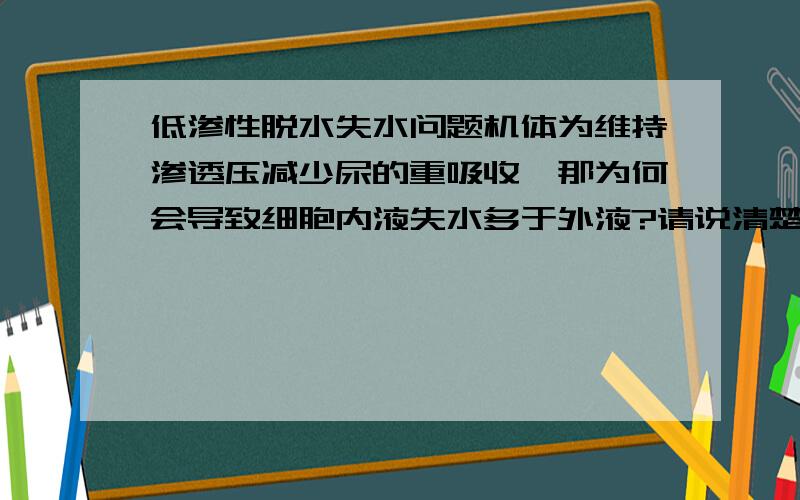 低渗性脱水失水问题机体为维持渗透压减少尿的重吸收,那为何会导致细胞内液失水多于外液?请说清楚下机制