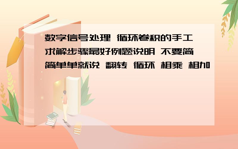 数字信号处理 循环卷积的手工求解步骤最好例题说明 不要简简单单就说 翻转 循环 相乘 相加