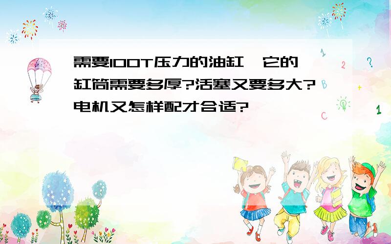 需要100T压力的油缸,它的缸筒需要多厚?活塞又要多大?电机又怎样配才合适?