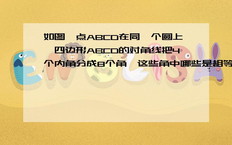 如图,点ABCD在同一个圆上,四边形ABCD的对角线把4个内角分成8个角,这些角中哪些是相等的角?其中必有相似三角形,相似比为?