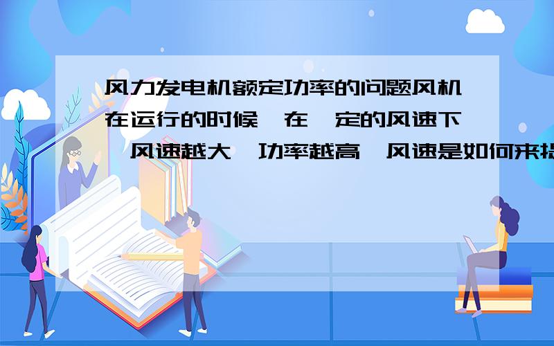 风力发电机额定功率的问题风机在运行的时候,在一定的风速下,风速越大,功率越高,风速是如何来提高发电机功率的.是提高转子转速吗.异步发电机转子转速的变化对频率的影响如何消除.