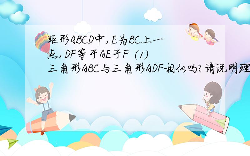 距形ABCD中,E为BC上一点,DF等于AE于F （1）三角形ABC与三角形ADF相似吗?请说明理由