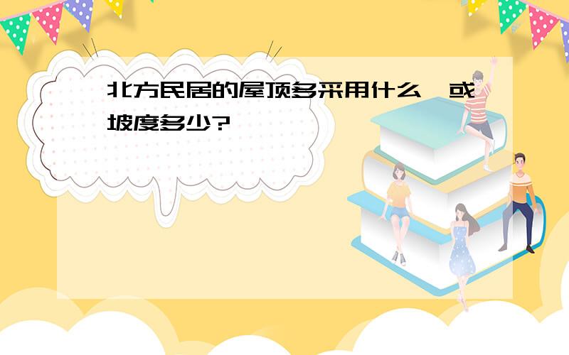 北方民居的屋顶多采用什么,或坡度多少?