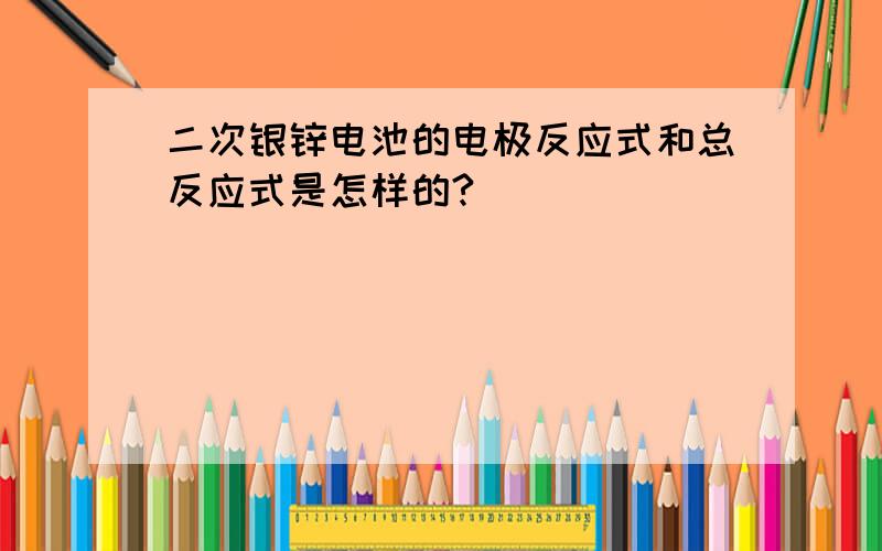 二次银锌电池的电极反应式和总反应式是怎样的?