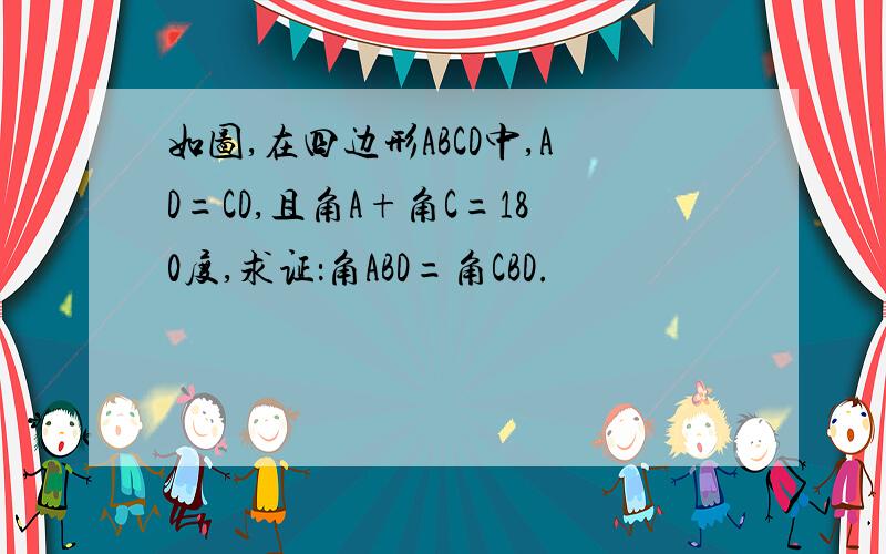 如图,在四边形ABCD中,AD=CD,且角A+角C=180度,求证：角ABD=角CBD.