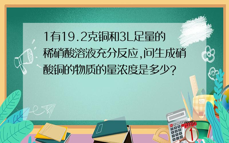 1有19.2克铜和3L足量的稀硝酸溶液充分反应,问生成硝酸铜的物质的量浓度是多少?