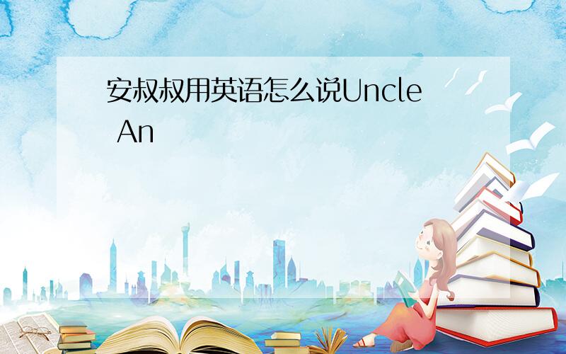 安叔叔用英语怎么说Uncle An