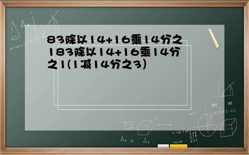 83除以14+16乘14分之183除以14+16乘14分之1(1减14分之3）