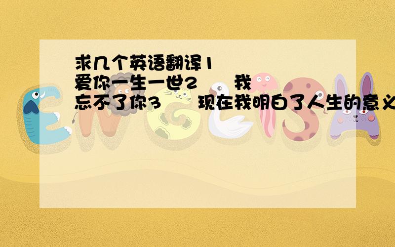 求几个英语翻译1      爱你一生一世2      我忘不了你3      现在我明白了人生的意义4      我希望你能明白我的意思5      我的梦中经常有你的身影6      我要保护你7      我想你8      我希望你做