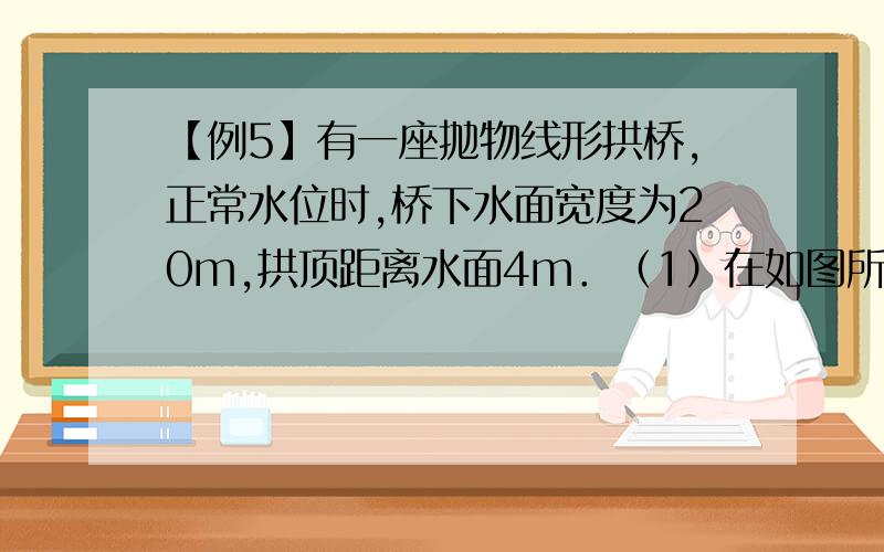 【例5】有一座抛物线形拱桥,正常水位时,桥下水面宽度为20m,拱顶距离水面4m．（1）在如图所示的直角坐标【例5】有一座抛物线形拱桥，正常水位时，桥下水面宽度为20m，拱顶距离水面4m．（