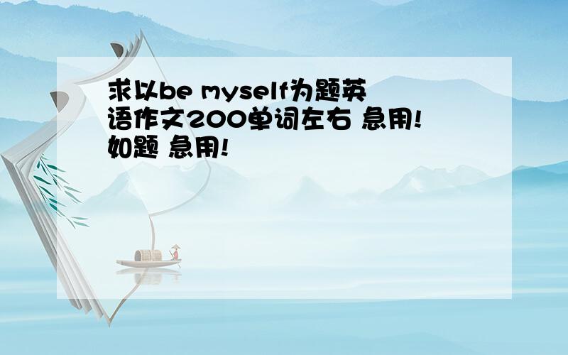 求以be myself为题英语作文200单词左右 急用!如题 急用!