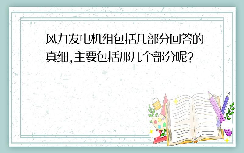 风力发电机组包括几部分回答的真细,主要包括那几个部分呢?