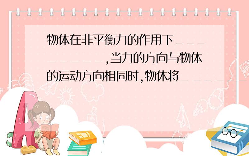 物体在非平衡力的作用下________,当力的方向与物体的运动方向相同时,物体将________运动.当力的方向与物体的运动方向相反时,物体将＿＿＿＿运动；当力的方向与物体运动方向垂直时,物体将