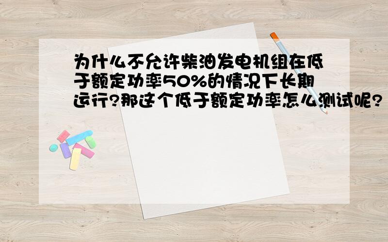 为什么不允许柴油发电机组在低于额定功率50%的情况下长期运行?那这个低于额定功率怎么测试呢?