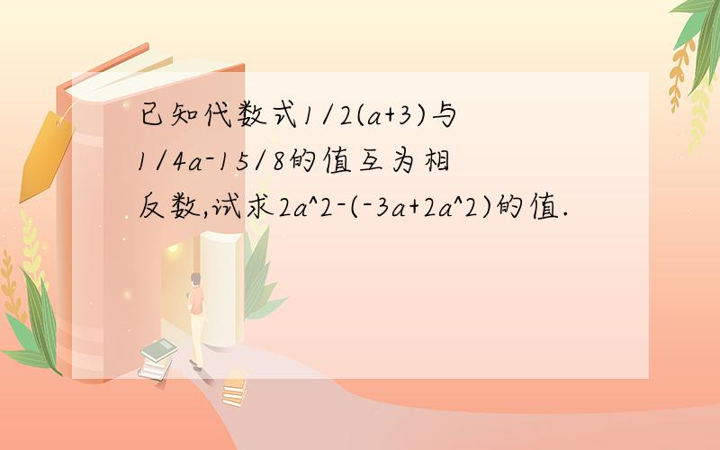 已知代数式1/2(a+3)与1/4a-15/8的值互为相反数,试求2a^2-(-3a+2a^2)的值.