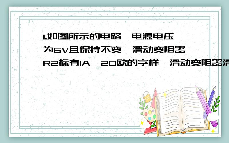 1.如图所示的电路,电源电压为6V且保持不变,滑动变阻器R2标有1A,20欧的字样,滑动变阻器滑片P在最左端时,闭合电建S,通过电阻R1的电流为0.4A.求（1）电阻R1的阻值（2）通过干路中的电流（3）移