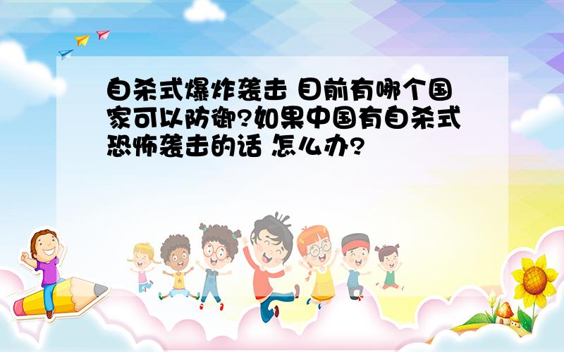 自杀式爆炸袭击 目前有哪个国家可以防御?如果中国有自杀式恐怖袭击的话 怎么办?