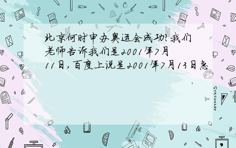 北京何时申办奥运会成功?我们老师告诉我们是2001年7月11日,百度上说是2001年7月13日急