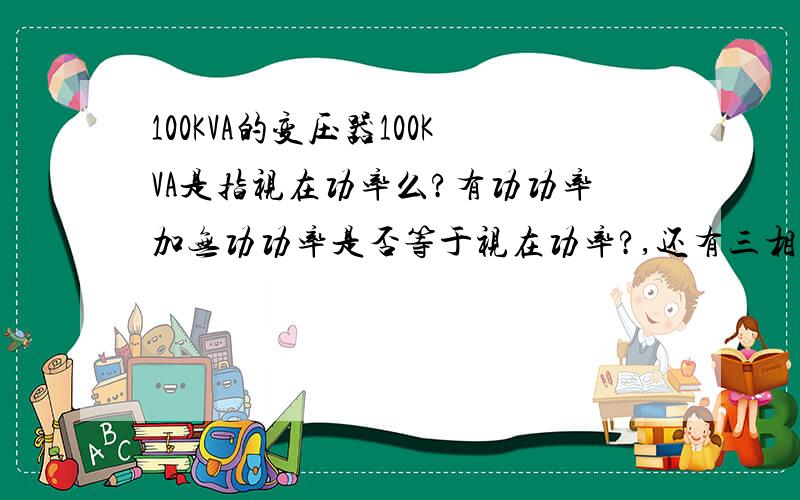 100KVA的变压器100KVA是指视在功率么?有功功率加无功功率是否等于视在功率?,还有三相断路器的负载端,A相为20A,B相为30A,C相为50A,那么他的有功功率是多少?无功功率是多少?